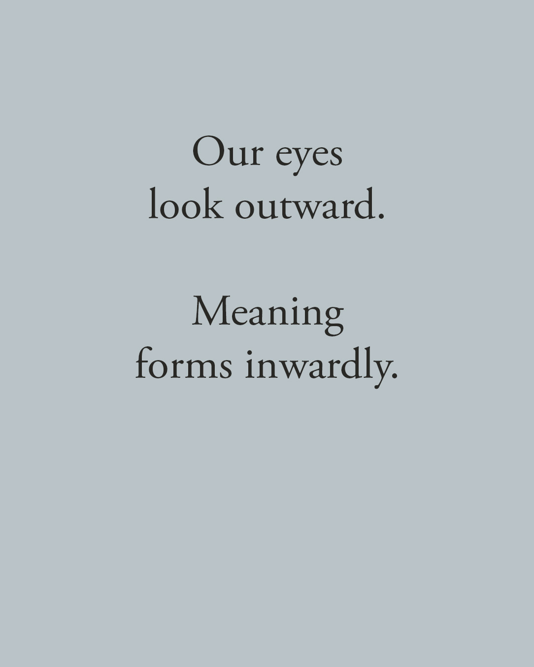 Our eyes look outward. Meaning forms inwardly.