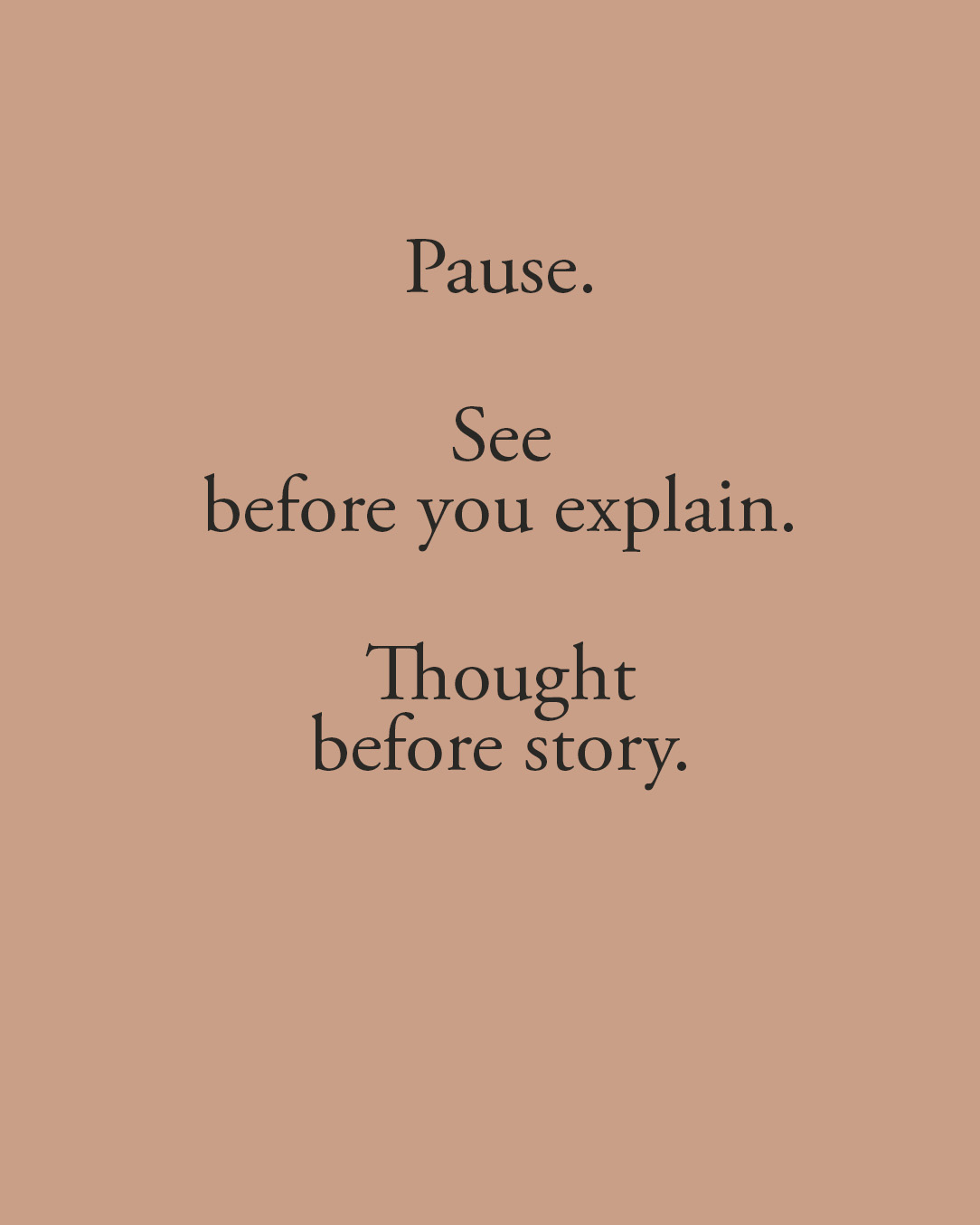 Pause. See before you explain. Thought before story.